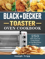 Black+Decker Toaster Oven Cookbook: 250 Quick, Savory and Creative Recipes for Your Black+Decker Toaster Oven 1802443932 Book Cover