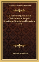 De Veterum Quorumdam Christianorum Propriis Selectisque Nominibus Dissertatio (1772) 1104727633 Book Cover