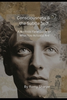 Consciousness & the Subtle Self: A No-Frills Field Guide to What You Actually Are (The Unfiltered Esoteric Series) B0GDY7GPRR Book Cover