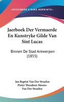 Jaerboek Der Vermaerde En Kunstryke Gilde Van Sint Lucas: Binnen De Stad Antwerpen (1855) 1161005900 Book Cover
