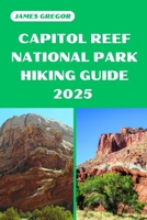 CAPITOL REEF NATIONAL PARK HIKING GUIDE 2025: Discover the Best Trails and Scenic Routes (HIKER’S PARADISE GUIDE) B0F2P6B1N4 Book Cover