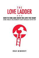 The Love Ladder: How to Find and Grow the Love You Want Using Timeless Relationship Secrets Revealed Step-by-Step 1468063243 Book Cover