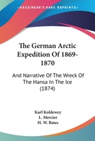 The German Arctic Expedition of 1869-70, and Narrative of the Wreck of the Hansa in the Ice 1017443238 Book Cover