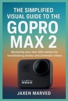 The Simplified Visual Guide To The GoPro MAX 2: Mastering your new 360 camera for breathtaking photos and cinematic videos B0FTXGFR4C Book Cover