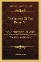 The Fathers Of The Desert V1: Or An Account Of The Origin And Practice Of Monkery Among The Heathen Nations 1163239062 Book Cover
