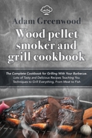 Wood Pellet Smoker and Grill Cookbook: The Complete Cookbook for Grilling With Your Barbecue. Lots of Tasty and Delicious Recipes Teaching You Techniques to Grill Everything, From Meat to Fish 9619527674 Book Cover