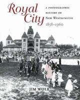 Royal City: A Photographic History of New Westminster, 1858 - 1960 1894384849 Book Cover