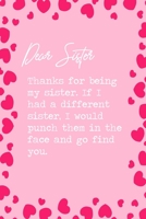 Dear Sister, Thanks for being my sister. If I had a different sister, I would punch them in the face and go find you.: 6x9 Lined Notebook/Journal Funny Family Siblings Relatives Gift Idea 169889676X Book Cover