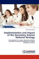 Implementation and Impact of the Secondary Science National Strategy: An evaluation of a major education initiative intended to transform teaching and student attitudes to science 3846596027 Book Cover