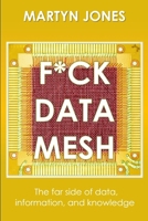 F*CK DATA MESH: The far side of data, information, and knowledge B0FJ1TYDNF Book Cover