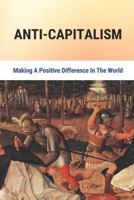 Anti-Capitalism: Making A Positive Difference In The World B09M547TBV Book Cover