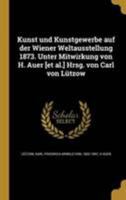 Kunst und Kunstgewerbe auf der Wiener Weltausstellung 1873. Unter Mitwirkung von H. Auer [et al.] Hrsg. von Carl von Lützow 1371819548 Book Cover