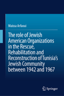 The role of Jewish American Organizations in the Rescue, Rehabilitation and Reconstruction of Tunisia’s Jewish Community between 1942 and 1967 3031999312 Book Cover