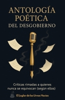 Antología Poética del desgobierno.: Críticas rimadas a quienes nunca se equivocan (según ellos) (Spanish Edition) B0FQJKQYSG Book Cover