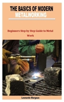 THE BASICS OF MODERN METALWORKING: Beginners Step by Step Guide to Metal Work B09Y9V1WKJ Book Cover