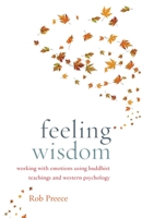Feeling Wisdom: Working with Emotions Using Buddhist Teachings and Western Psychology 1611801680 Book Cover