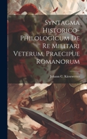 Syntagma Historico-philologicum De Re Militari Veterum, Praecipue Romanorum 1021529958 Book Cover