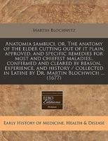Anatomia sambuci, or, The anatomy of the elder cutting out of it plain, approved, and specific remedies for most and chiefest maladies: , confirmed ... in Latine by Dr. Martin Blochwich ... 1171254415 Book Cover