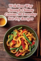 Wok Your Way Through Chinese Cuisine: 90 Everyday Stir-Fry Recipes B0CL5Z4YQS Book Cover