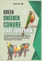 GREEN CHEEKED CONURE CARE GUIDEBOOK: The Ultimate Guide to Raising, Training, and Caring for Green Cheeked Conures: Step-by-Step Tips on Nutrition, Behavior, Grooming, and Bonding for Your Pet Birds. B0DVLJHT9V Book Cover