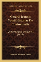 Gerardi Ioannis Vossii Historiae De Controuersiis: Quas Pelagius Eiusque V1 (1655) 1120966779 Book Cover