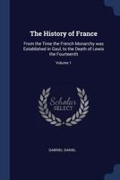 The History of France: From the Time the French Monarchy was Established in Gaul, to the Death of Lewis the Fourteenth; Volume 1 1376704137 Book Cover