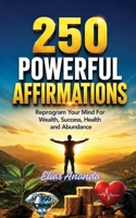250 POWERFUL AFFIRMATIONS: Reprogram Your Mind for Wealth, Success, Health, and Abundance B0H668ZNC5 Book Cover
