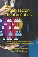 La Organización Clientocéntrica: El Servicio Extraordinario a los Clientes como Estrategia Competitiva (Editorial Cambio Cultural) 1728868033 Book Cover