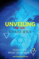 Unveiling the Man Christ Jesus: Who is He, What is He About? 1723342300 Book Cover