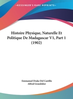 Histoire Physique, Naturelle Et Politique De Madagascar V1, Part 1 (1902) 1120457513 Book Cover