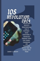 iOS Revolution 2024: Unveiling Apple's Masterplan for 8 Cutting-Edge Features A Detailed Insight into the Game-Changing iOS Features Apple Has in Store This Year B0CTT2XGGH Book Cover