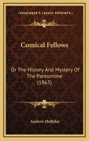 Comical Fellows: Or The History And Mystery Of The Pantomime 1016751192 Book Cover