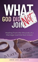 What God Did Not Join : Healing from the Wounds of a Marriage God Did Not Ordain 1966723520 Book Cover