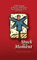 Stuck in a Moment: 2,000 Quotes & Pieces of Wisdom That Just Might Help You Out When You're Stuck in a Moment 1508762082 Book Cover