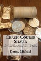 Crash Course Silver: Your complete guide to investing in, collecting, and flipping silver for profit. 1478330783 Book Cover