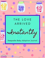 The Love Arrived Instantly: Keepsake Baby Adoption Journal Gift for Adoptive Parents Size 8.5 x 11 1655304992 Book Cover