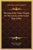 The Log of the Water Wagon Or The Cruise of the Good Ship Lithia 0766163822 Book Cover