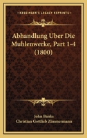 Abhandlung Uber Die Muhlenwerke, Part 1-4 (1800) 1168109949 Book Cover