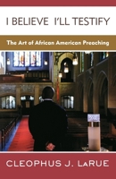 I Believe I'll Testify: The Art of African American Preaching 0664236774 Book Cover