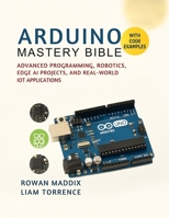 Arduino Mastery Bible: Advanced Programming, Robotics, Edge AI Projects, and Real-World IoT Applications B0FWBXLPY9 Book Cover
