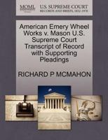 American Emery Wheel Works v. Mason U.S. Supreme Court Transcript of Record with Supporting Pleadings 1270429280 Book Cover