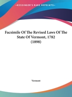 Facsimile Of The Revised Laws Of The State Of Vermont, 1782 1169593968 Book Cover