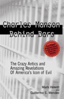 Charles Manson Behind Bars: The Crazy Antics and Amazing Revelations Of America’s Icon of Evil 1628380284 Book Cover
