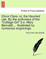 Elinor Clare; or, the Haunted oak. By the authoress of the "Cottage Girl" [i.e. Mary Bennett] ... Illustrated by numerous engravings. 1240893736 Book Cover