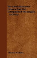 The Semi-Barbarous Hebrew and the Extinguished Theologian [A Reply to T.H. Huxley's Lay Sermons]. - Primary Source Edition 1446023389 Book Cover