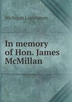 In Memory of Hon. James McMillan, Senator in the Congress of the United States from Michigan: Proceedings of the Senate and the House of Representativ 114580604X Book Cover