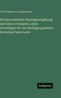 Die internationale Patentgesetzgebung nach ihren Prinzipien, nebst Vorschlägen für ein künftiges gemeines deutsches Patentrecht (German Edition) 3563682062 Book Cover