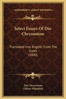 Select Essays Of Dio Chrysostom: Translated Into English From The Greek 1104463679 Book Cover