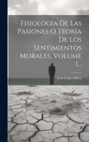 Fisiología De Las Pasiones O Teoría De Los Sentimientos Morales, Volume 1... 1021251283 Book Cover
