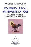 Pourquoi je n'ai pas inventé la roue : Et autres surprises de la sélection naturelle 2738127746 Book Cover
